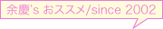 余慶’s おススメ/since 2002